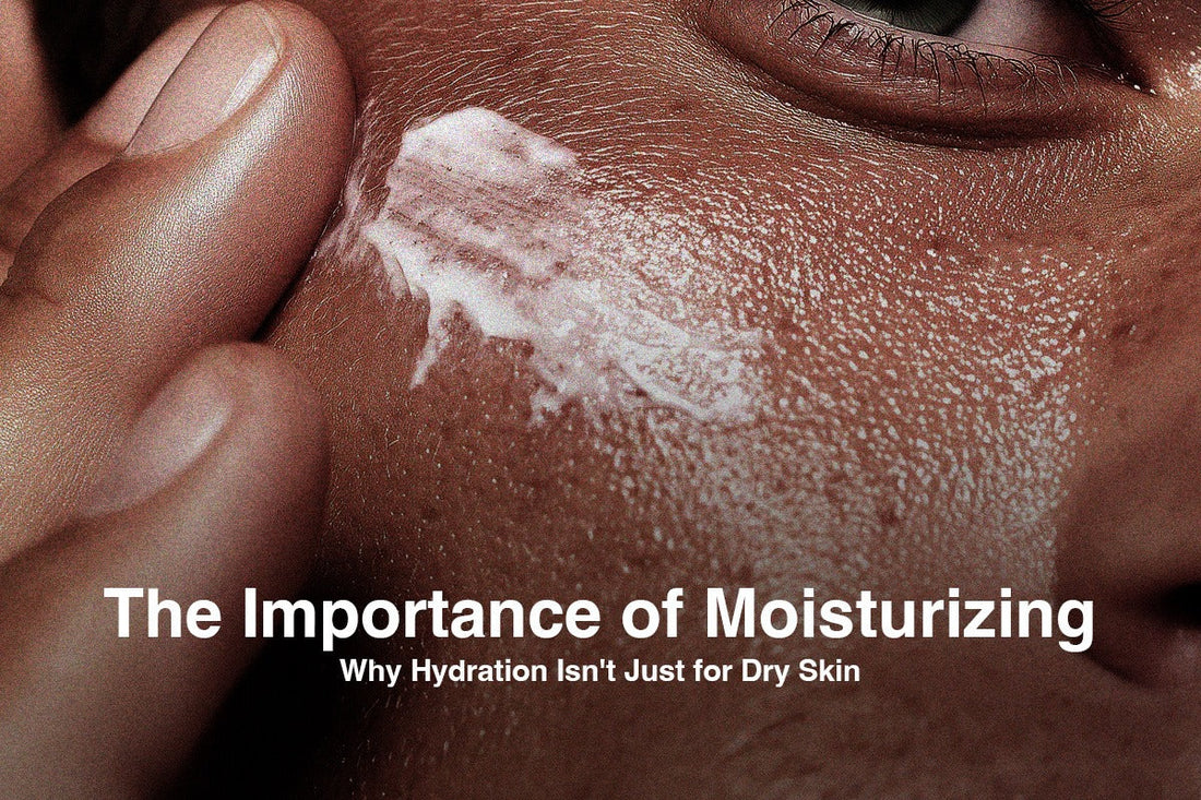 The Importance of Moisturizing: Why Hydration Isn't Just for Dry Skin