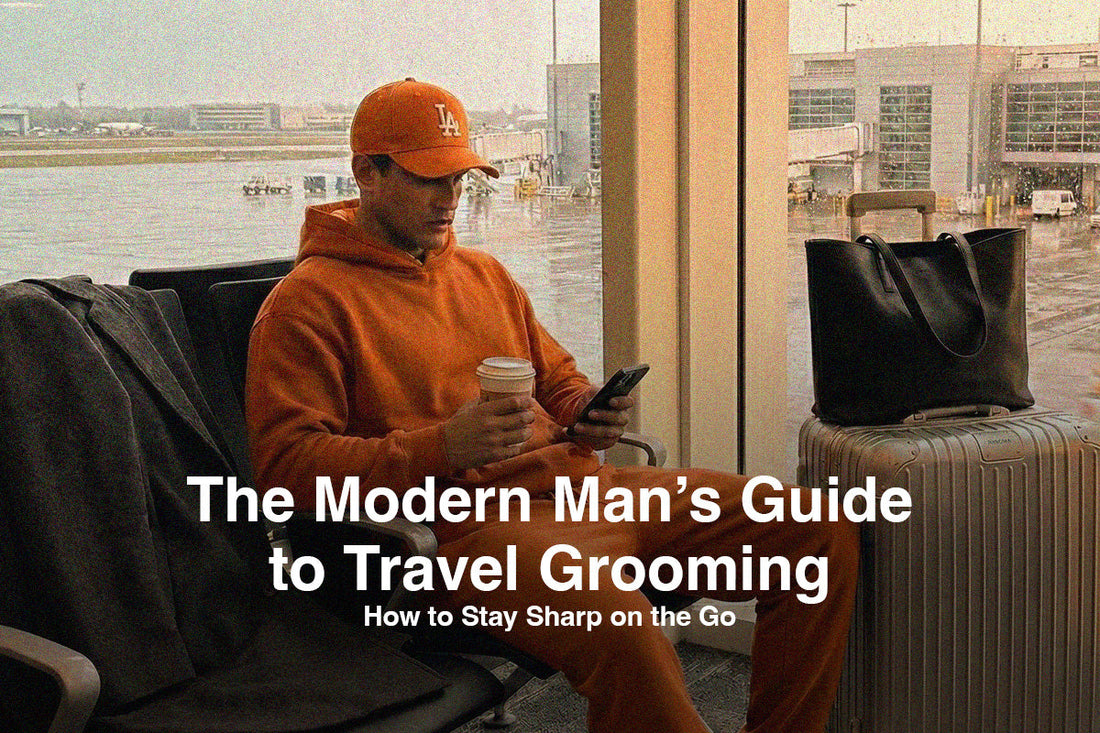 The Modern Man’s Guide to Travel Grooming: How to Stay Sharp on the Go